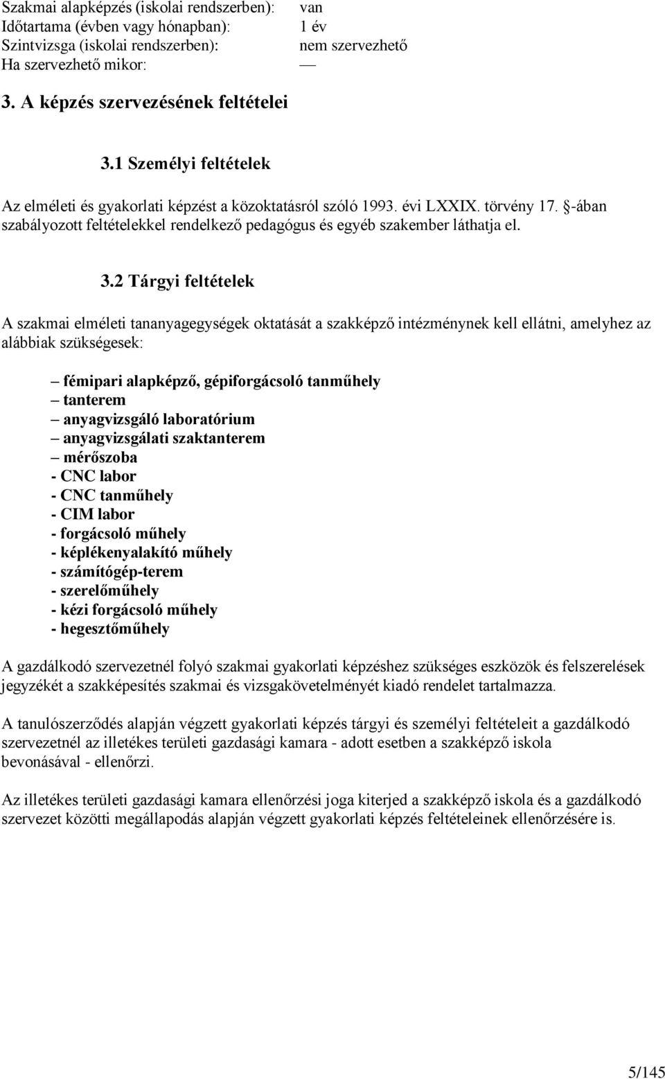 2 Tárgyi feltételek A szakmai elméleti tananyagegységek oktatását a szakképző intézménynek kell ellátni, amelyhez az alábbiak szükségesek: fémipari alapképző, gépiforgácsoló tanműhely tanterem