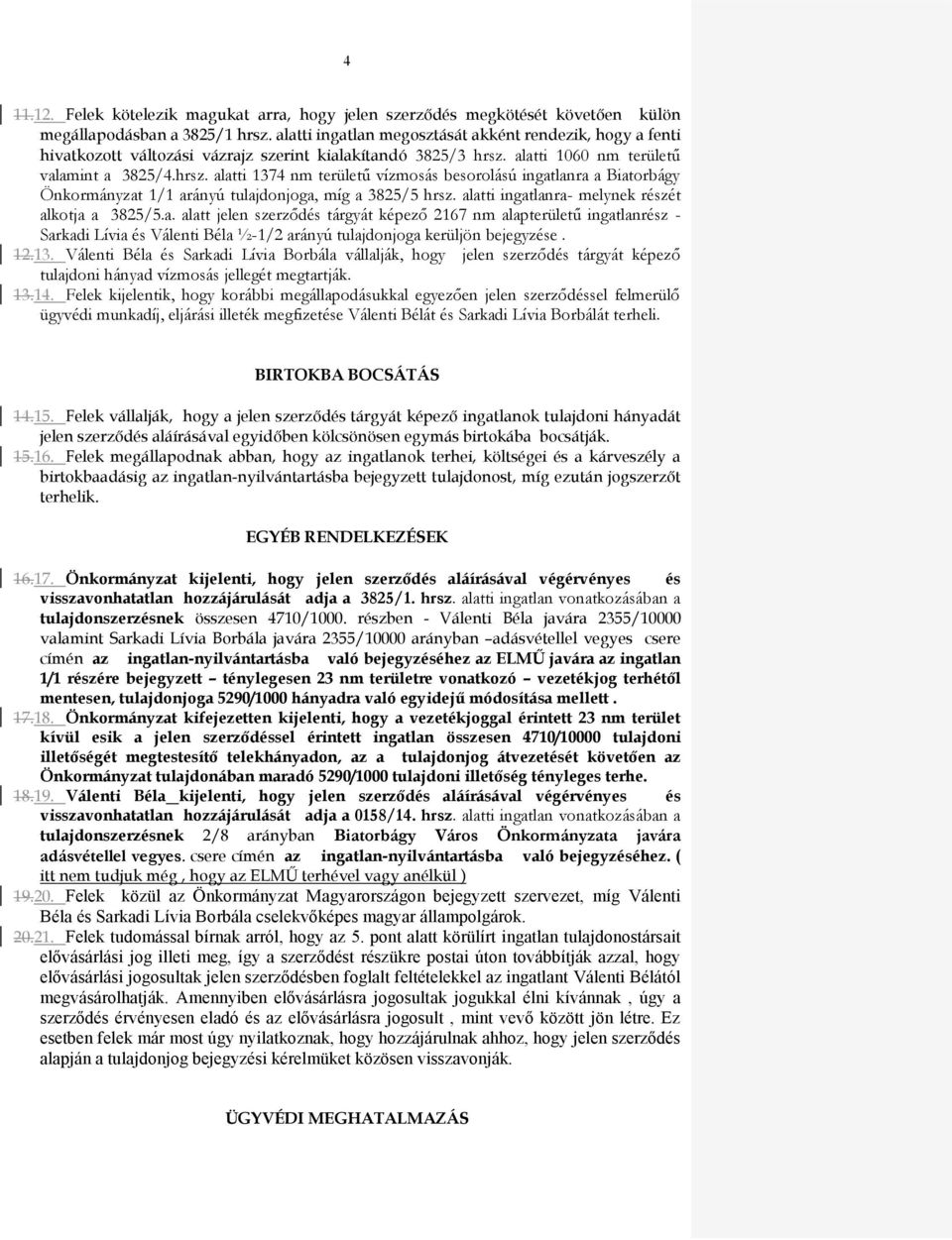 alatti 1060 nm területű valamint a 3825/4.hrsz. alatti 1374 nm területű vízmosás besorolású ingatlanra a Biatorbágy Önkormányzat 1/1 arányú tulajdonjoga, míg a 3825/5 hrsz.