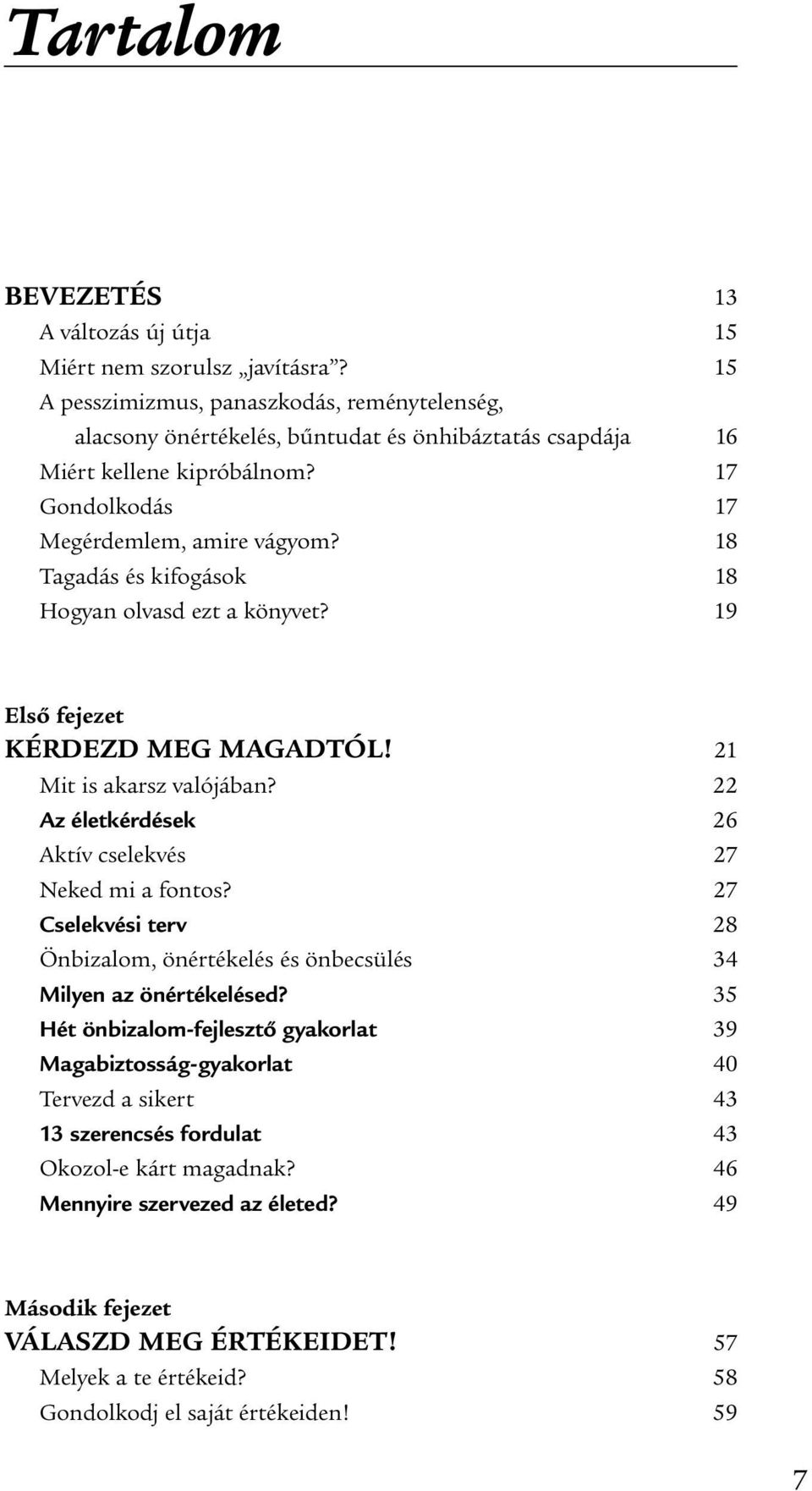 18 Tagadás és kifogások 18 Hogyan olvasd ezt a könyvet? 19 Első fejezet KÉRDEZD MEG MAGADTÓL! 21 Mit is akarsz valójában? 22 Az életkérdések 26 Aktív cselekvés 27 Neked mi a fontos?