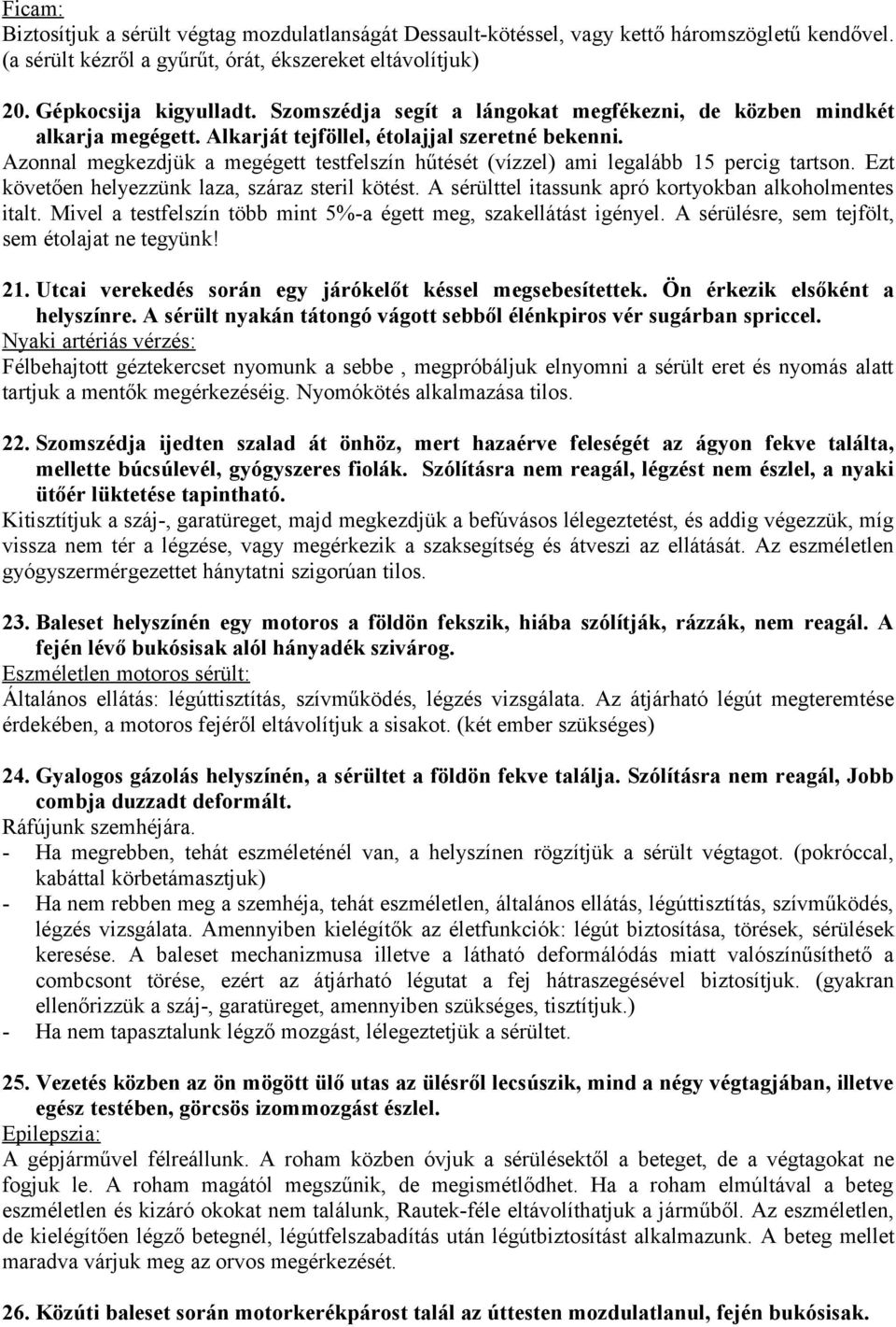 Azonnal megkezdjük a megégett testfelszín hűtését (vízzel) ami legalább 15 percig tartson. Ezt követően helyezzünk laza, száraz steril kötést. A sérülttel itassunk apró kortyokban alkoholmentes italt.