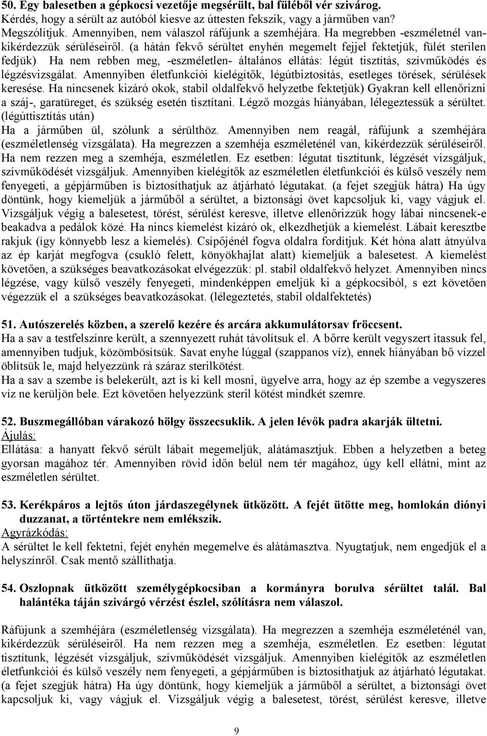 (a hátán fekvő sérültet enyhén megemelt fejjel fektetjük, fülét sterilen fedjük) Ha nem rebben meg, -eszméletlen- általános ellátás: légút tisztítás, szívműködés és légzésvizsgálat.