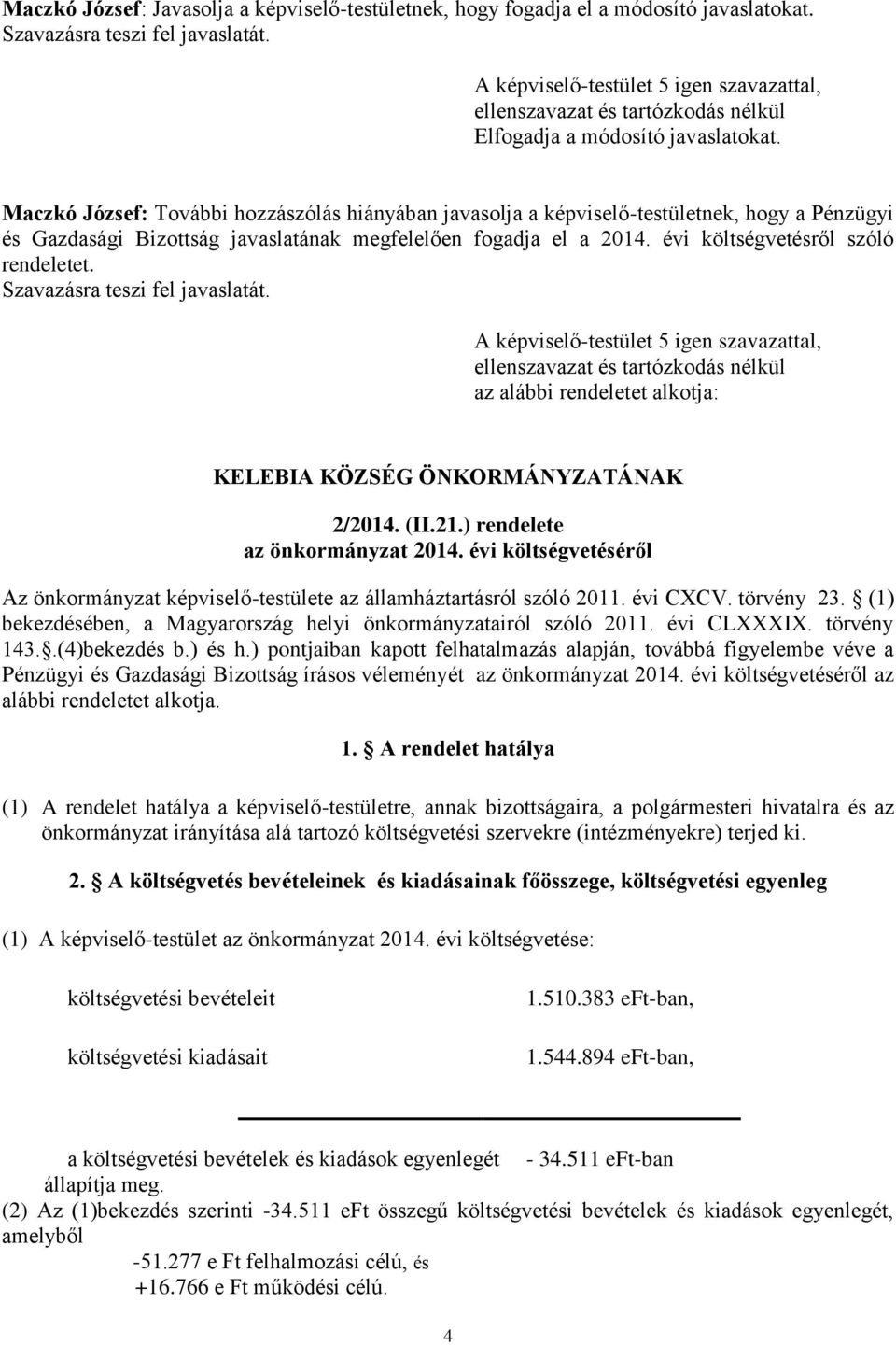 az alábbi rendeletet alkotja: KELEBIA KÖZSÉG ÖNKORMÁNYZATÁNAK 2/2014. (II.21.) rendelete az önkormányzat 2014. évi költségvetéséről Az önkormányzat képviselő-testülete az államháztartásról szóló 2011.