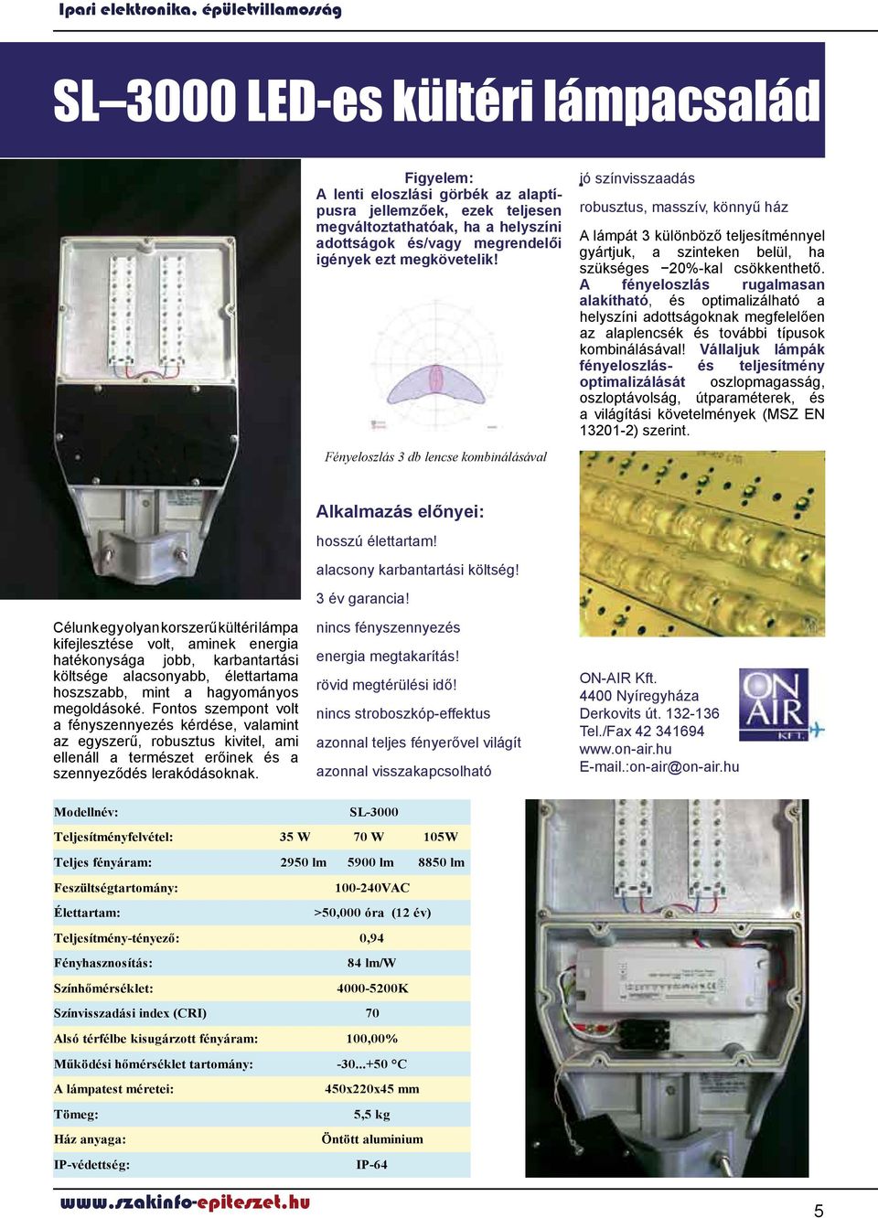 Fényeloszlás 3 db lencse kombinálásával jó színvisszaadás robusztus, masszív, könnyű ház A lámpát 3 különböző teljesítménnyel gyártjuk, a szinteken belül, ha szükséges 20%-kal csökkenthető.