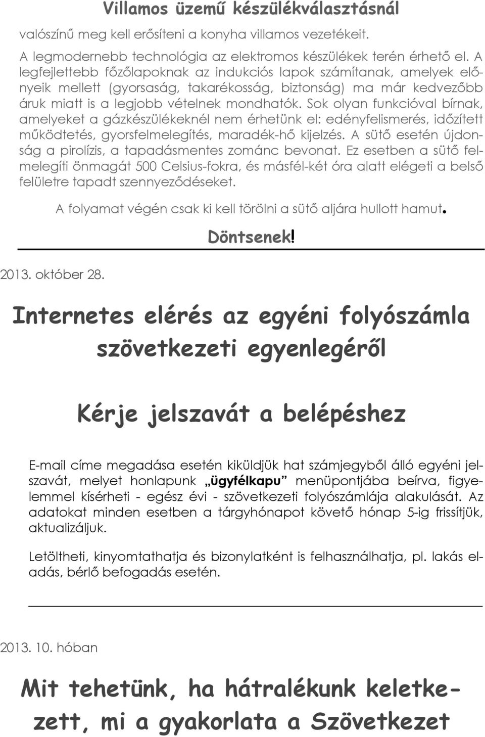 Sok olyan funkcióval bírnak, amelyeket a gázkészülékeknél nem érhetünk el: edényfelismerés, időzített működtetés, gyorsfelmelegítés, maradék-hő kijelzés.