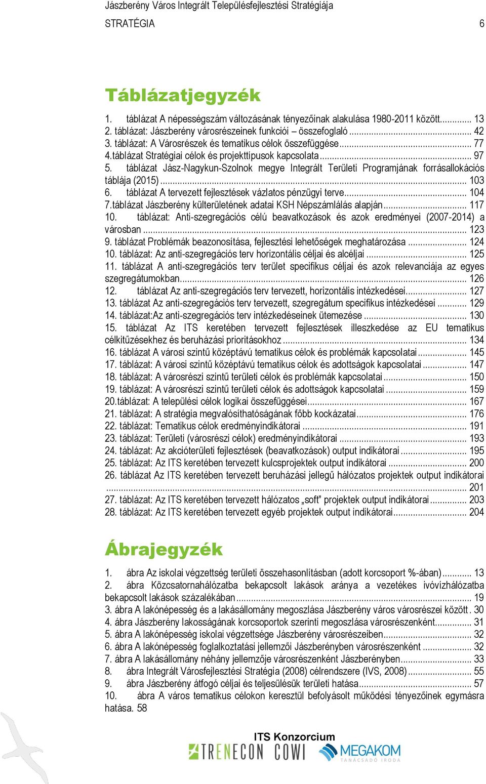 táblázat Jász-Nagykun-Szolnok megye Integrált Területi Programjának forrásallokációs táblája (2015)... 103 6. táblázat A tervezett fejlesztések vázlatos pénzügyi terve... 104 7.