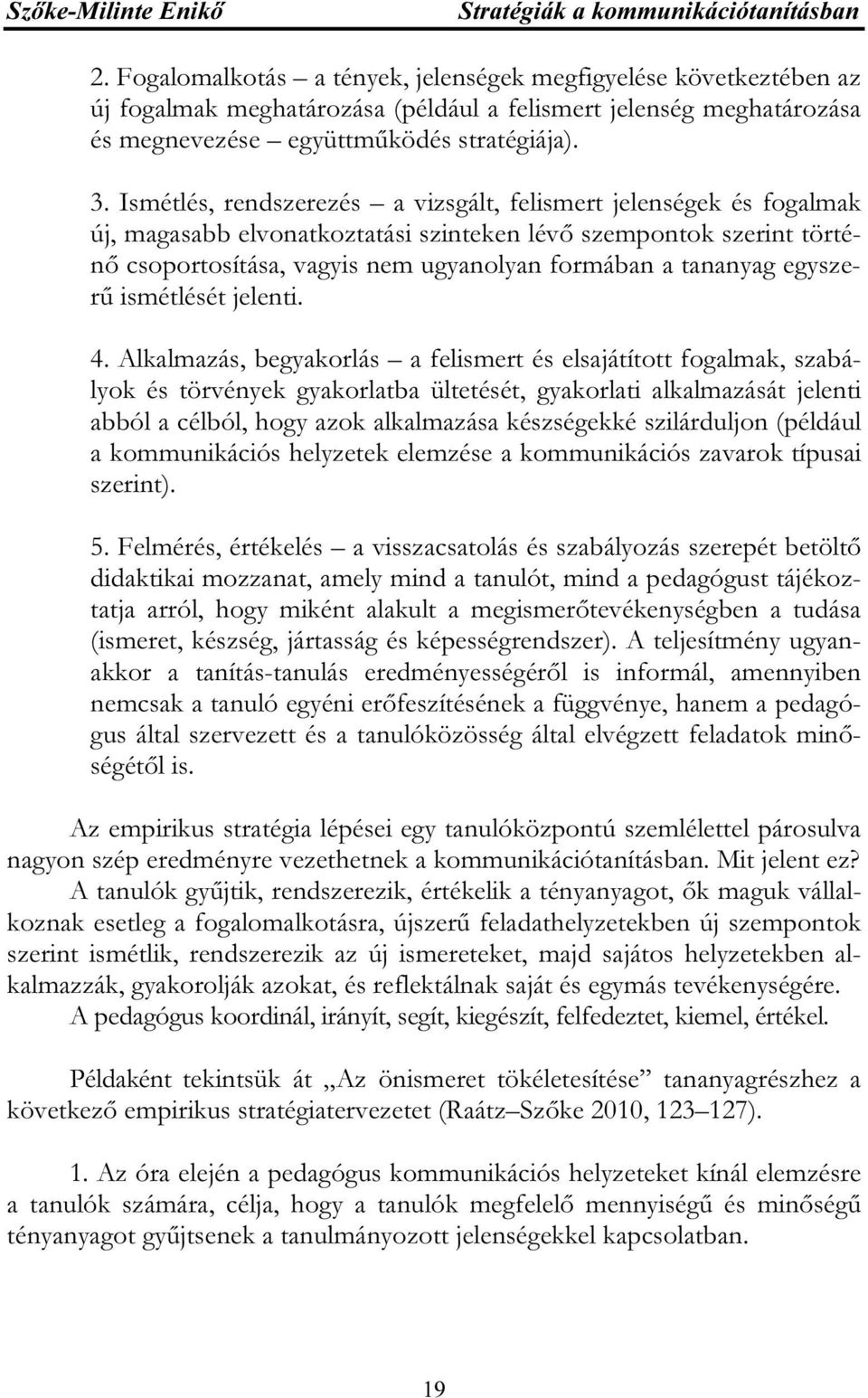 Ismétlés, rendszerezés a vizsgált, felismert jelenségek és fogalmak új, magasabb elvonatkoztatási szinteken lévő szempontok szerint történő csoportosítása, vagyis nem ugyanolyan formában a tananyag