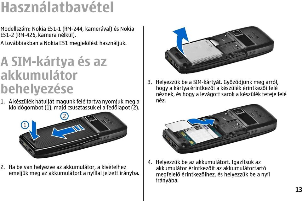 Helyezzük be a SIM-kártyát. Győződjünk meg arról, hogy a kártya érintkezői a készülék érintkezői felé néznek, és hogy a levágott sarok a készülék teteje felé néz. 2.