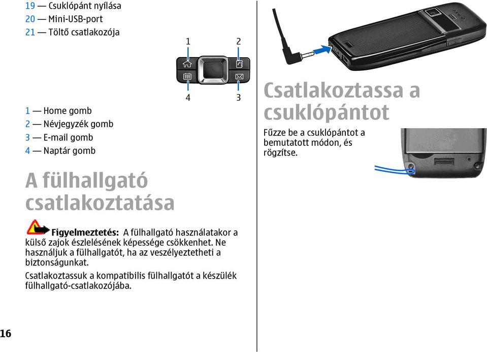 A fülhallgató csatlakoztatása Figyelmeztetés: A fülhallgató használatakor a külső zajok észlelésének képessége csökkenhet.