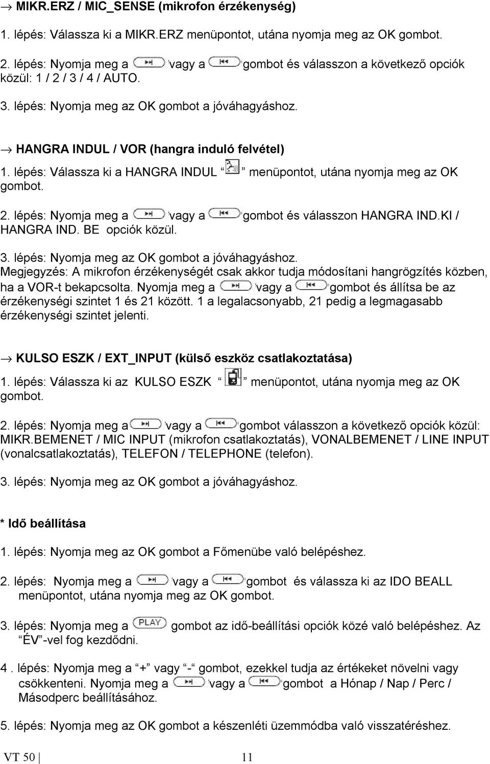 lépés: Válassza ki a HANGRA INDUL menüpontot, utána nyomja meg az OK gombot. 2. lépés: Nyomja meg a vagy a gombot és válasszon HANGRA IND.KI / HANGRA IND. BE opciók közül. 3.