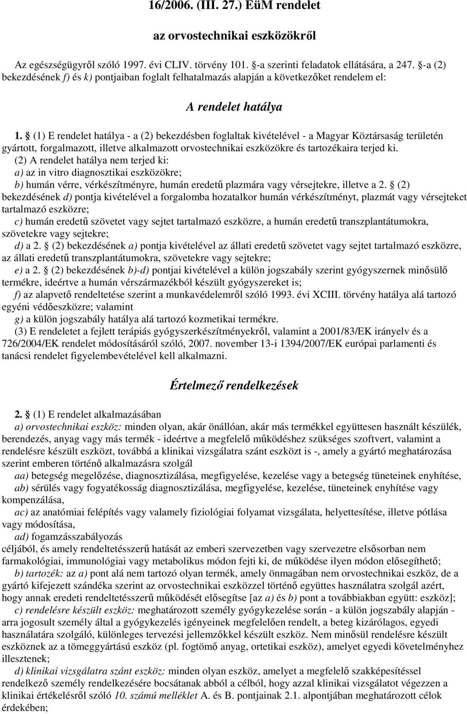 (1) E rendelet hatálya - a (2) bekezdésben foglaltak kivételével - a Magyar Köztársaság területén gyártott, forgalmazott, illetve alkalmazott orvostechnikai eszközökre és tartozékaira terjed ki.