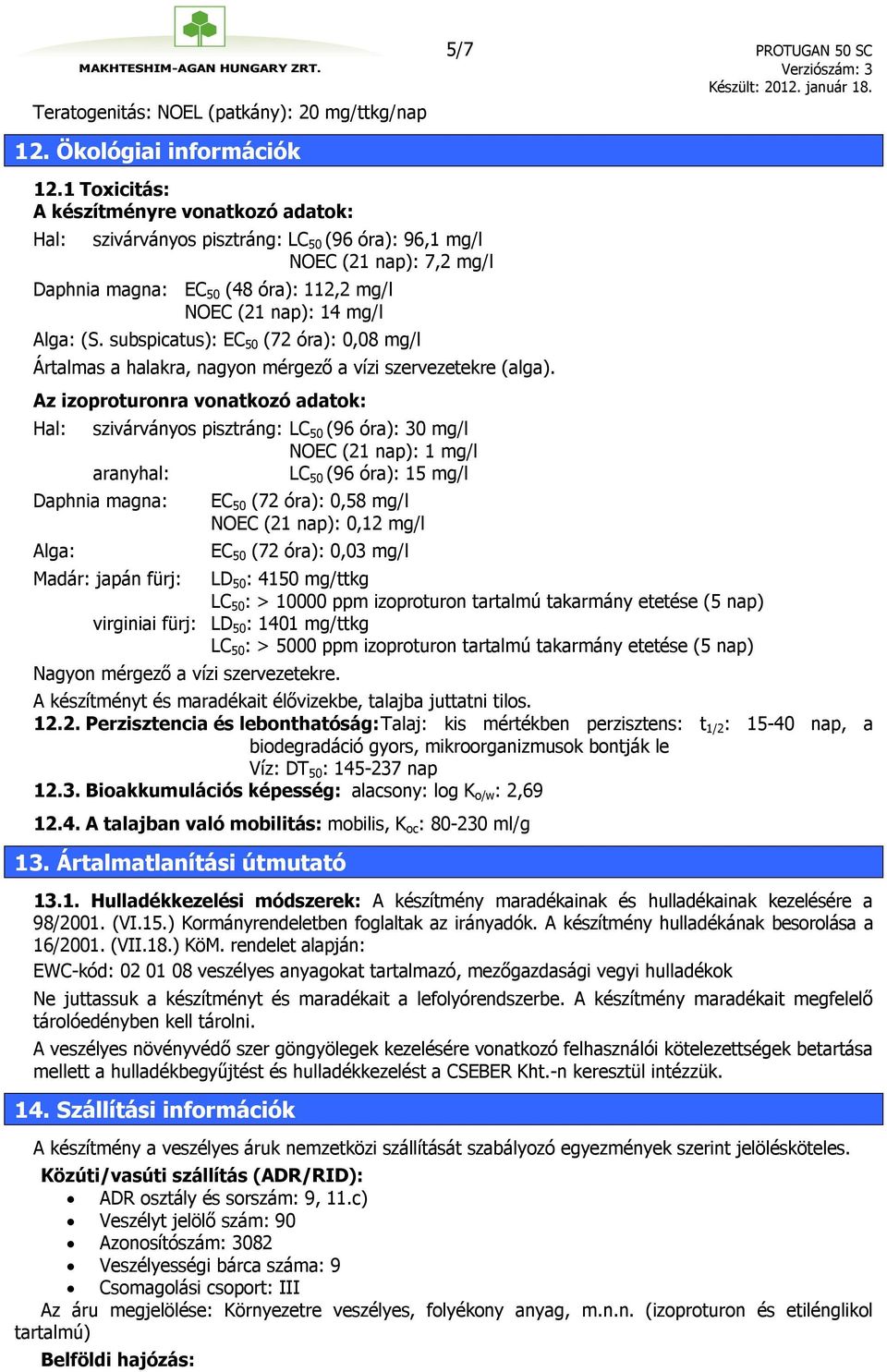 subspicatus): EC 50 (72 óra): 0,08 mg/l Ártalmas a halakra, nagyon mérgező a vízi szervezetekre (alga).