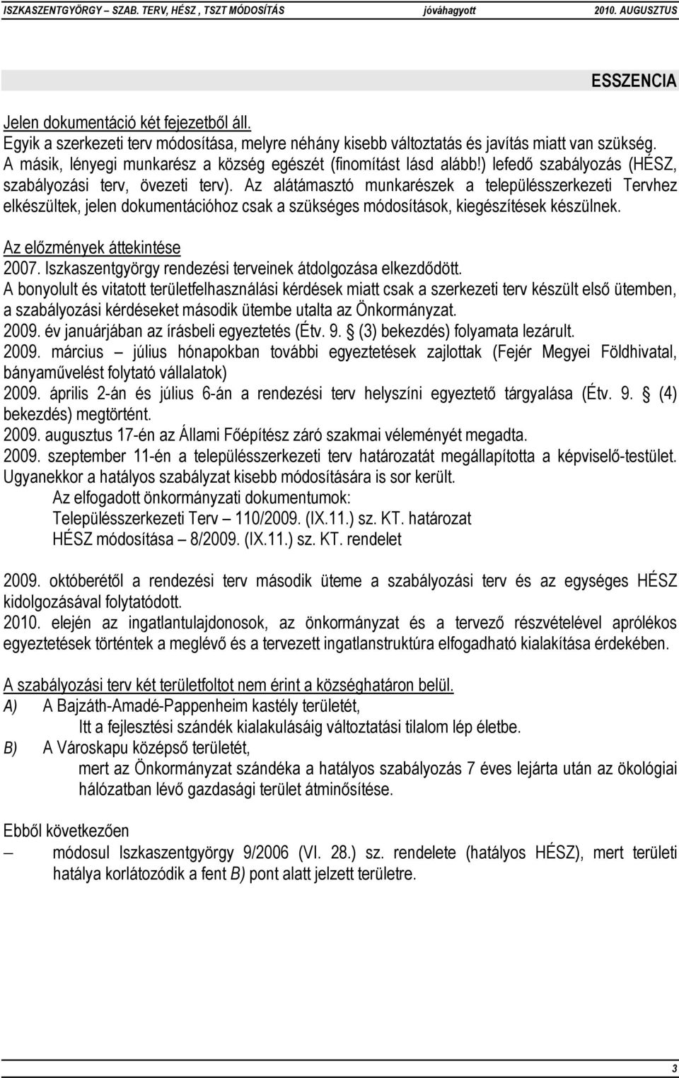 Az alátámasztó munkarészek a településszerkezeti Tervhez elkészültek, jelen dokumentációhoz csak a szükséges módosítások, kiegészítések készülnek. Az előzmények áttekintése 2007.