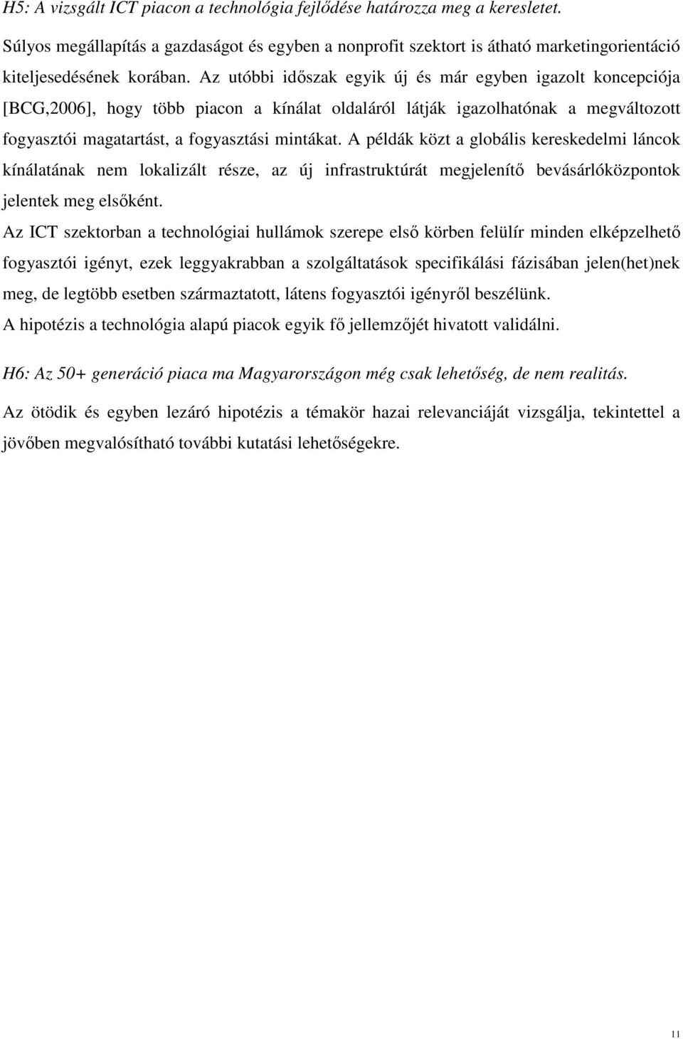 A példák közt a globális kereskedelmi láncok kínálatának nem lokalizált része, az új infrastruktúrát megjelenítő bevásárlóközpontok jelentek meg elsőként.