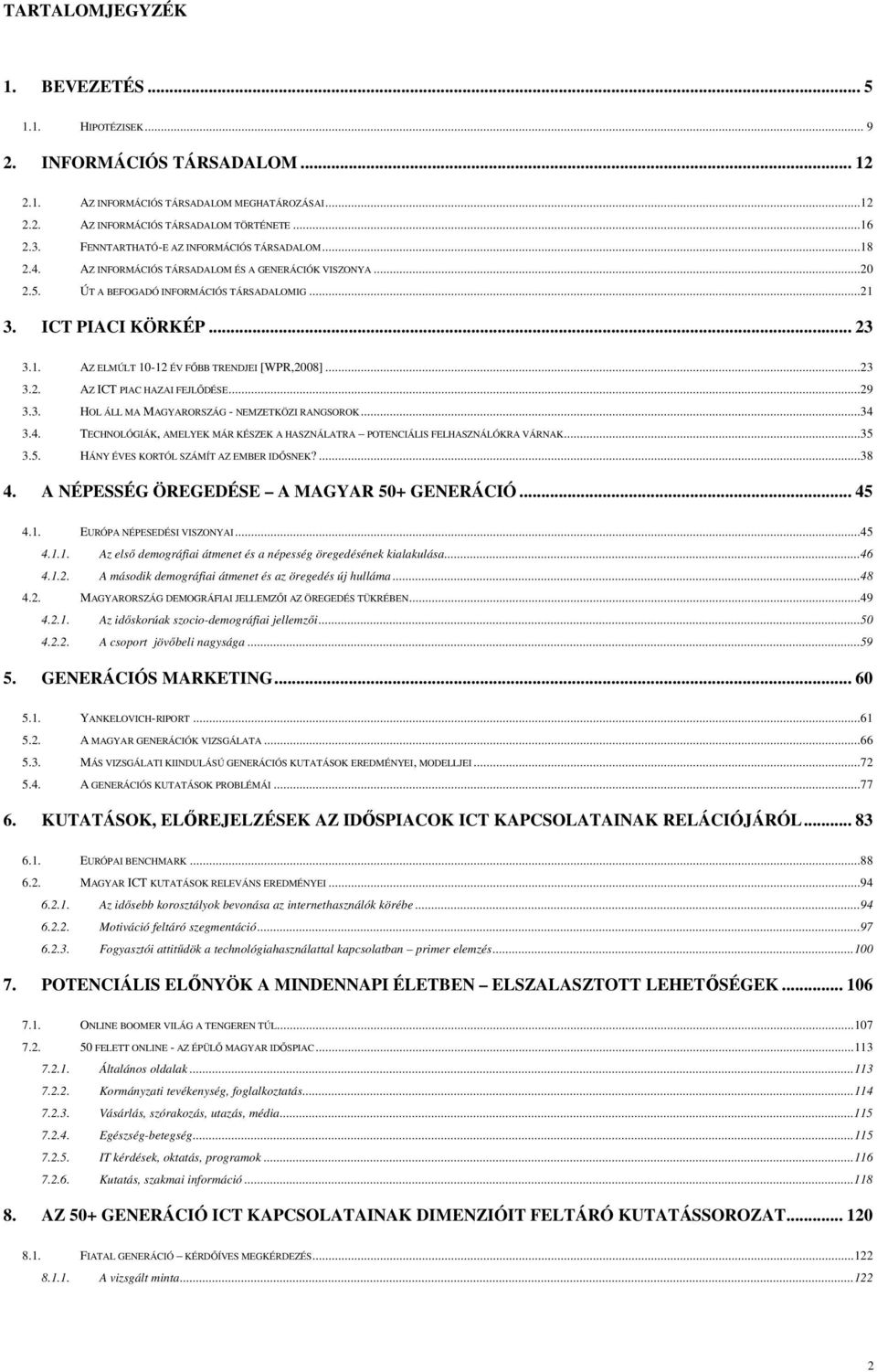 ..23 3.2. AZ ICT PIAC HAZAI FEJLŐDÉSE...29 3.3. HOL ÁLL MA MAGYARORSZÁG - NEMZETKÖZI RANGSOROK...34 3.4. TECHNOLÓGIÁK, AMELYEK MÁR KÉSZEK A HASZNÁLATRA POTENCIÁLIS FELHASZNÁLÓKRA VÁRNAK...35 