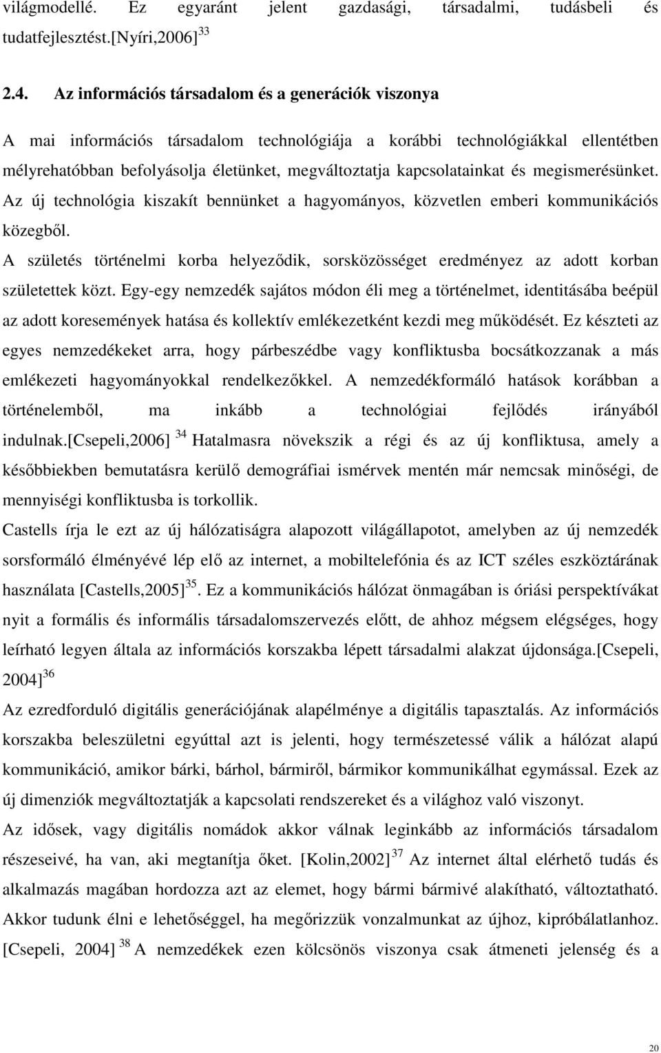 kapcsolatainkat és megismerésünket. Az új technológia kiszakít bennünket a hagyományos, közvetlen emberi kommunikációs közegből.