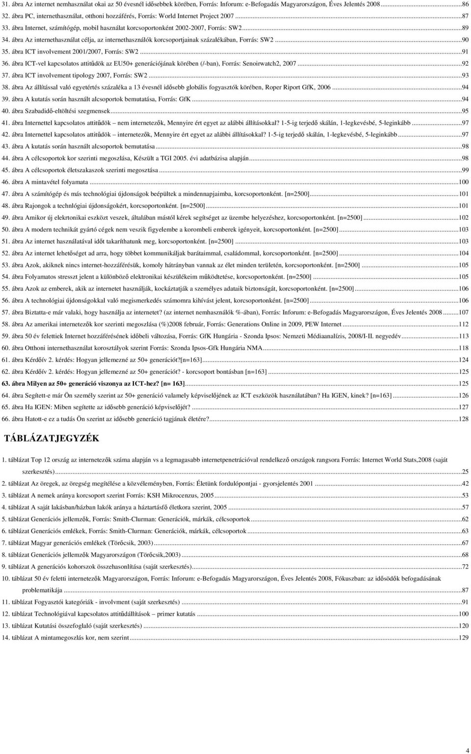 ábra Az internethasználat célja, az internethasználók korcsoportjainak százalékában, Forrás: SW2...90 35. ábra ICT involvement 2001/2007, Forrás: SW2...91 36.