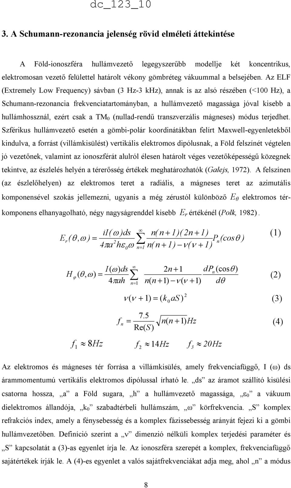 Az ELF (Extremely Low Frequency) sávban (3 Hz-3 khz), annak is az alsó részében (<100 Hz), a Schumann-rezonancia frekvenciatartományban, a hullámvezetı magassága jóval kisebb a hullámhossznál, ezért