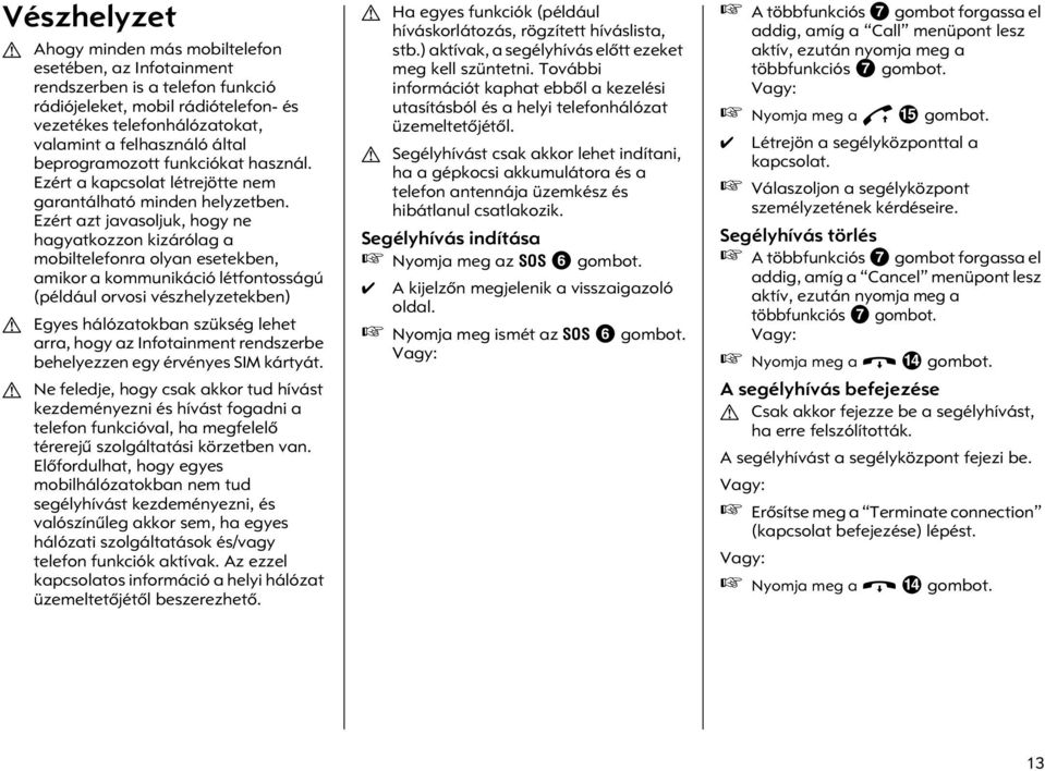 Ezért azt javasoljuk, hogy ne hagyatkozzon kizárólag a mobiltelefonra olyan esetekben, amikor a kommunikáció létfontosságú (például orvosi vészhelyzetekben) G Egyes hálózatokban szükség lehet arra,