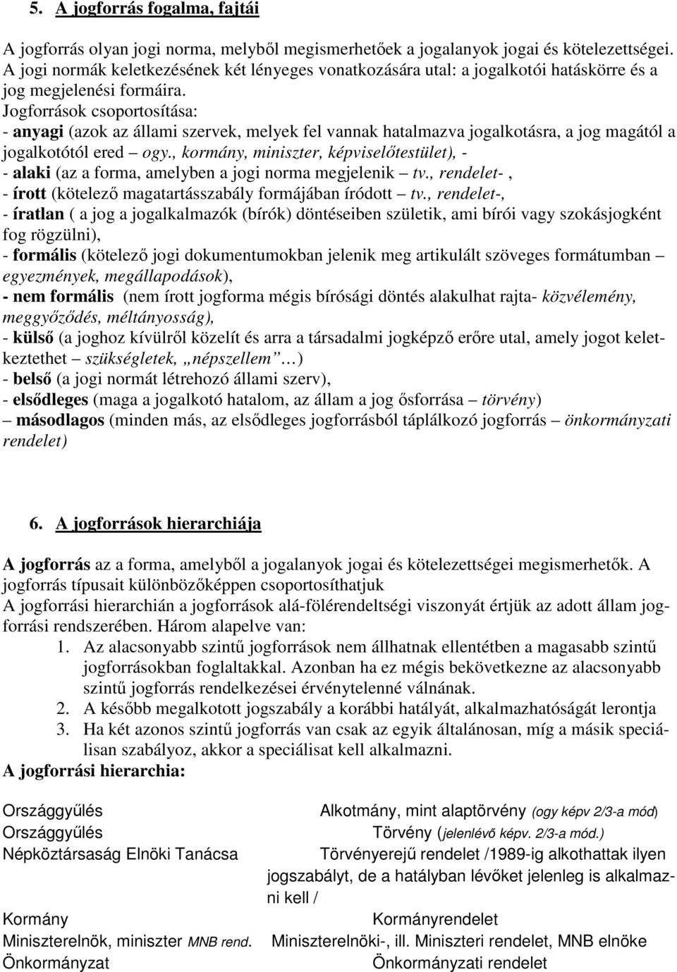 Jogforrások csoportosítása: - anyagi (azok az állami szervek, melyek fel vannak hatalmazva jogalkotásra, a jog magától a jogalkotótól ered ogy.