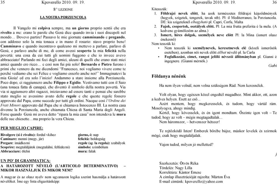 Camminavo e quando incontravo qualcuno mi mettevo a parlare, parlavo di Gesù, e parlavo anche di me, di come avessi scoperto la mia felicità nella povertà: una cosa da cui tutti gli uomini fuggono e