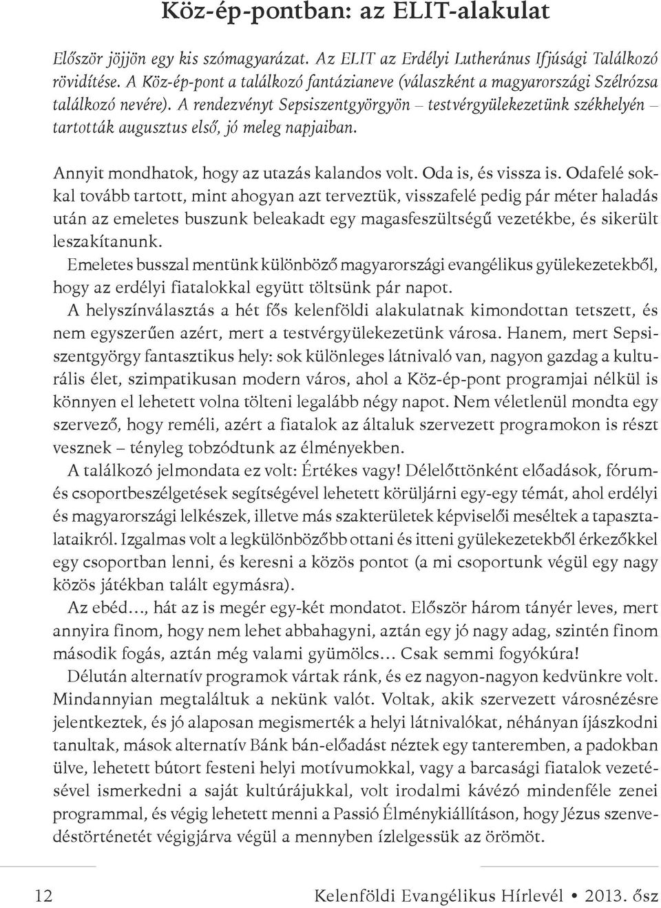 A rendezvényt Sepsiszentgyörgyön testvérgyülekezetünk székhelyén tartották augusztus első, jó meleg napjaiban. Annyit mondhatok, hogy az utazás kalandos volt. Oda is, és vissza is.