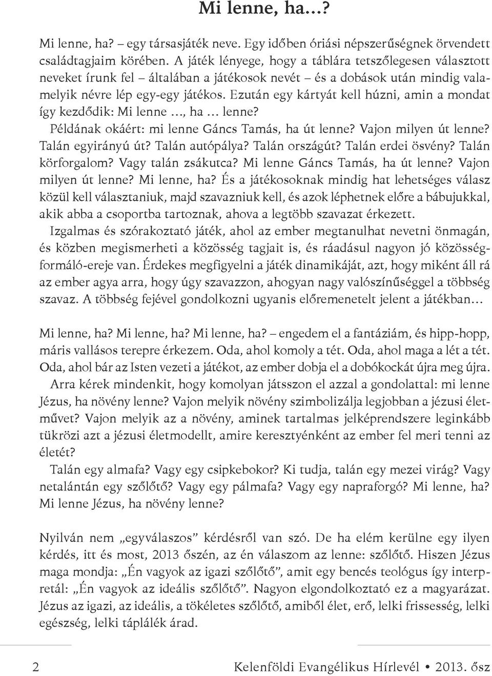 Ezután egy kártyát kell húzni, amin a mondat így kezdődik: Mi lenne, ha lenne? Példának okáért: mi lenne Gáncs Tamás, ha út lenne? Vajon milyen út lenne? Talán egyirányú út? Talán autópálya?