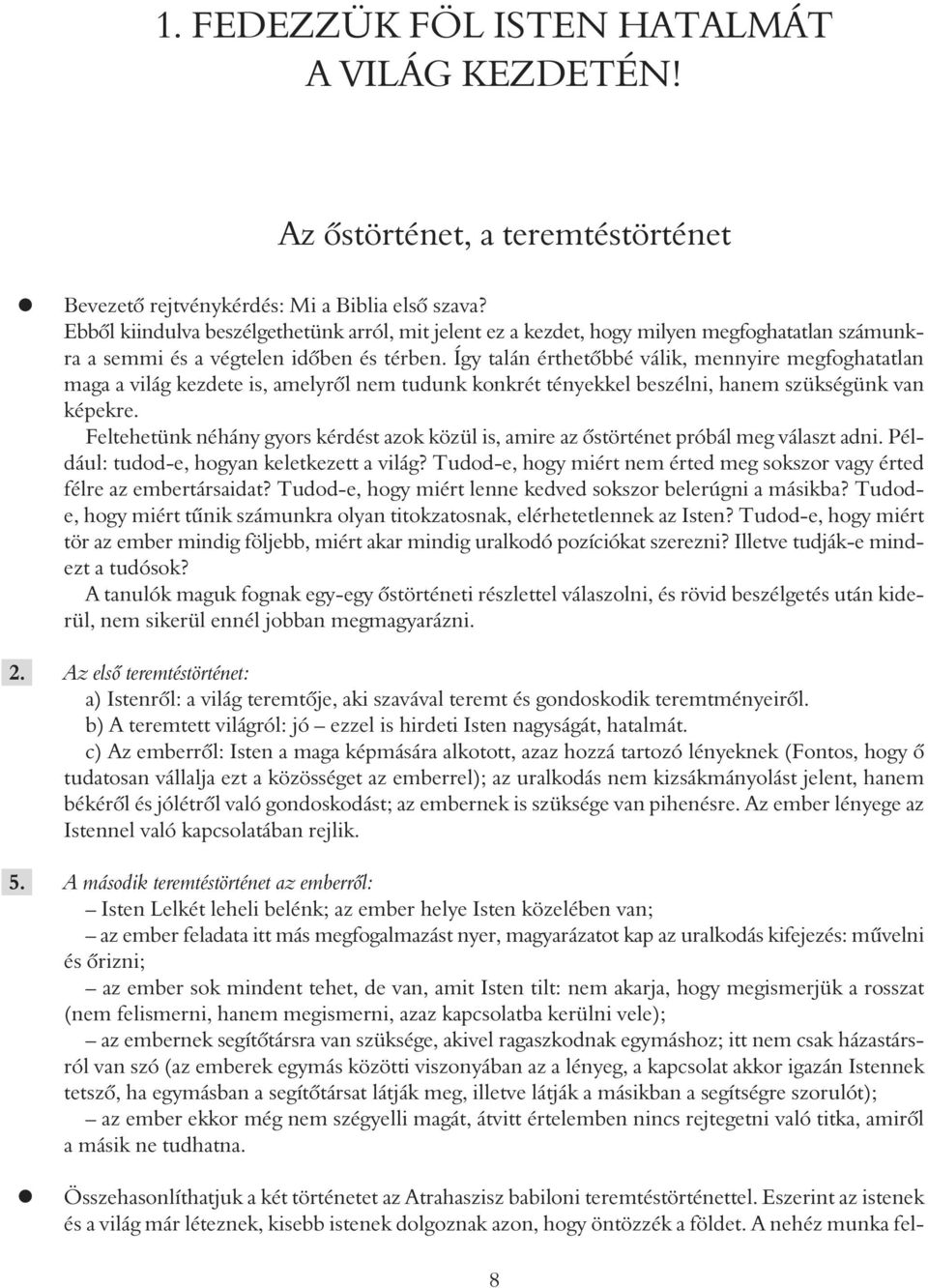 Így talán érthetőbbé válik, mennyire megfoghatatlan maga a világ kezdete is, amelyről nem tudunk konkrét tényekkel beszélni, hanem szükségünk van képekre.