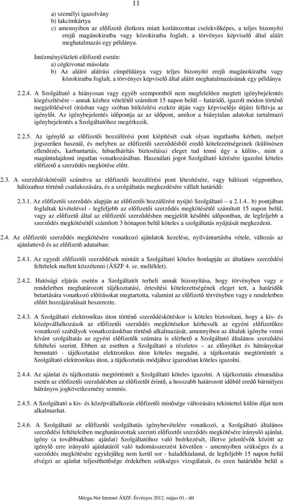 Intézményi/üzleti előfizető esetén: a) cégkivonat másolata b) Az aláíró aláírási címpéldánya vagy teljes bizonyító erejű magánokiratba vagy közokiratba foglalt, a törvényes képviselő által aláírt