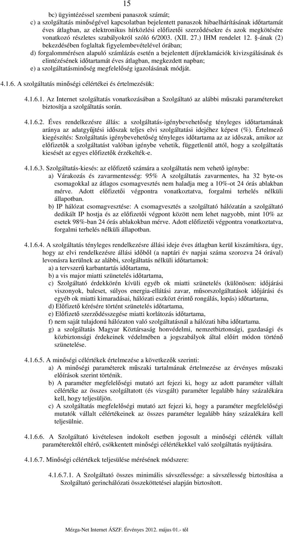 -ának (2) bekezdésében foglaltak figyelembevételével órában; d) forgalommérésen alapuló számlázás esetén a bejelentett díjreklamációk kivizsgálásának és elintézésének időtartamát éves átlagban,