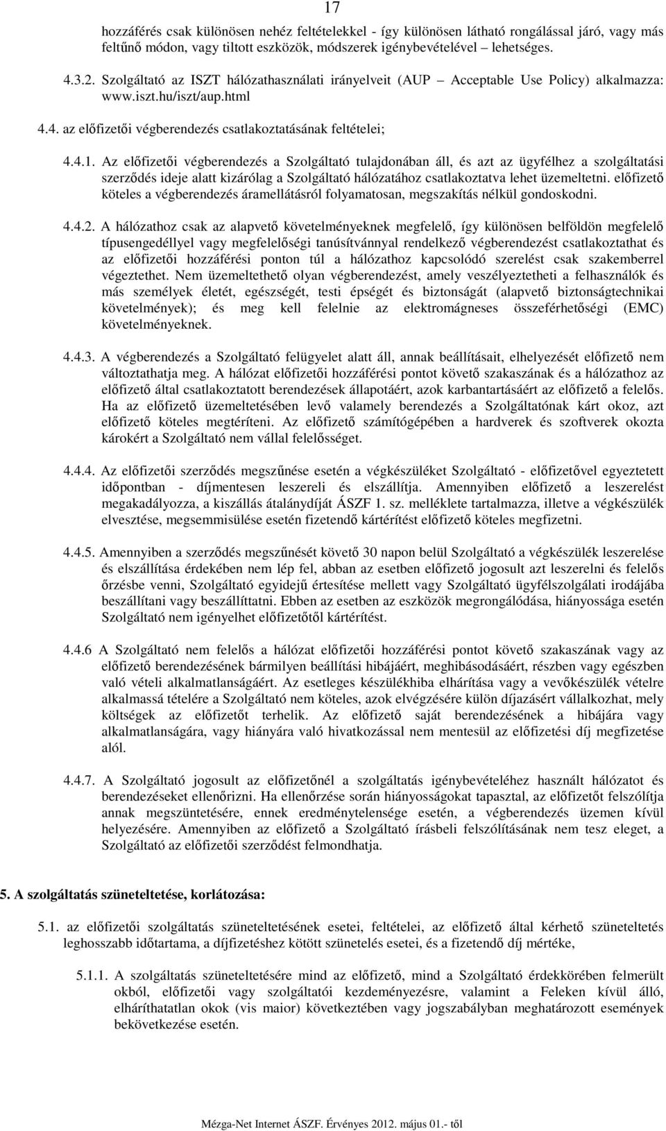 Az előfizetői végberendezés a Szolgáltató tulajdonában áll, és azt az ügyfélhez a szolgáltatási szerződés ideje alatt kizárólag a Szolgáltató hálózatához csatlakoztatva lehet üzemeltetni.