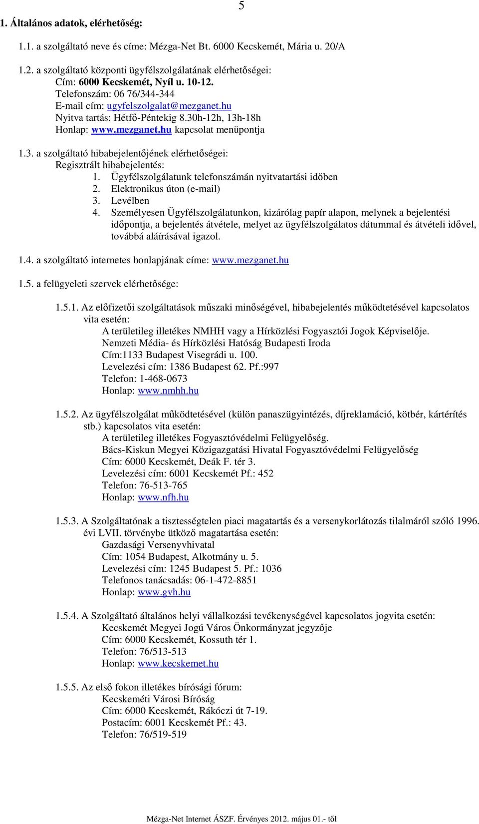 Ügyfélszolgálatunk telefonszámán nyitvatartási időben 2. Elektronikus úton (e-mail) 3. Levélben 4.