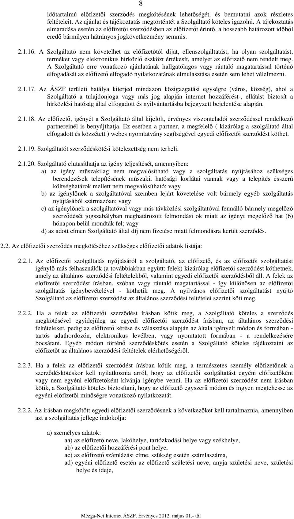 A Szolgáltató nem követelhet az előfizetőtől díjat, ellenszolgáltatást, ha olyan szolgáltatást, terméket vagy elektronikus hírközlő eszközt értékesít, amelyet az előfizető nem rendelt meg.