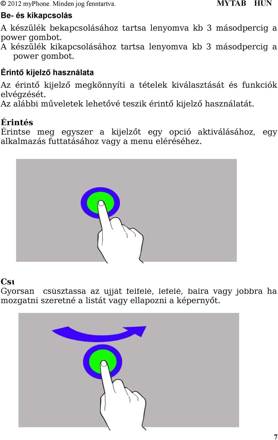 Érintő kijelző használata Az érintő kijelző megkönnyíti a tételek kiválasztását és funkciók elvégzését.