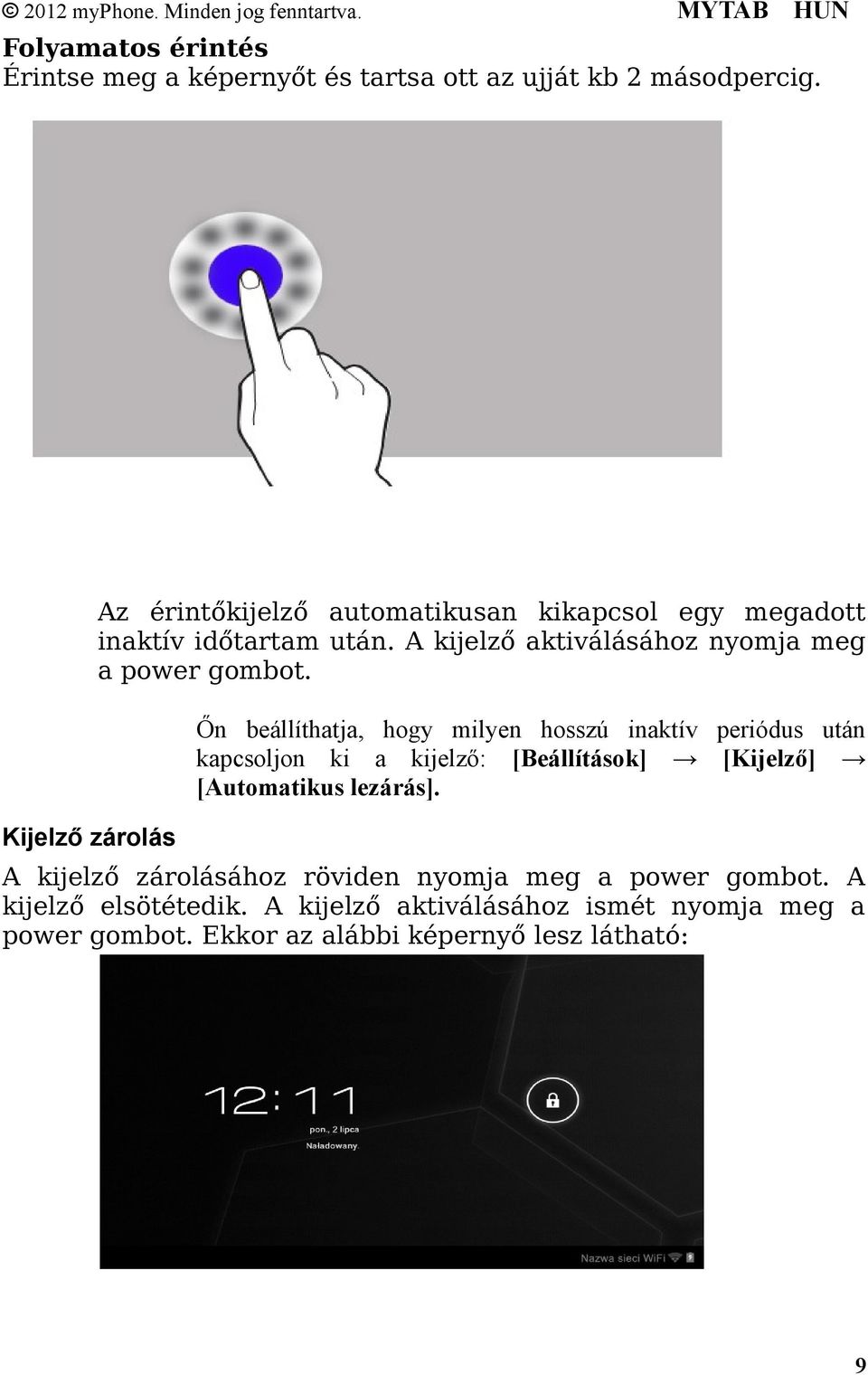 Őn beállíthatja, hogy milyen hosszú inaktív periódus után kapcsoljon ki a kijelző: [Beállítások] [Kijelző] [Automatikus lezárás].