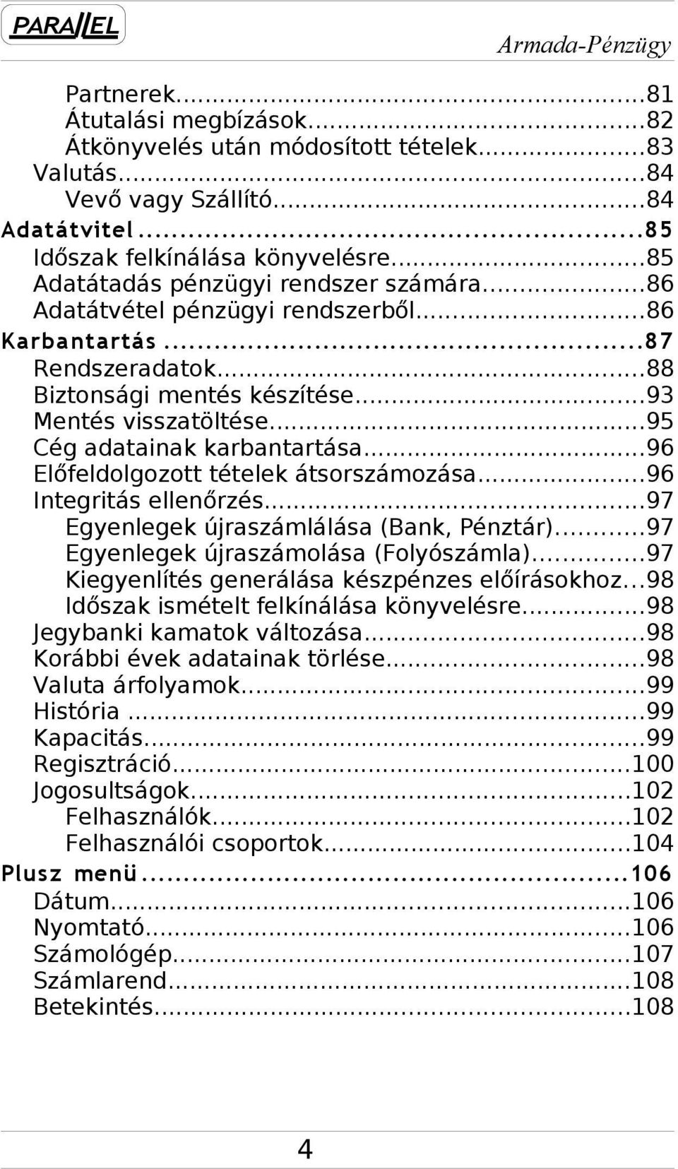 ..95 Cég adatainak karbantartása...96 Előfeldolgozott tételek átsorszámozása...96 Integritás ellenőrzés...97 Egyenlegek újraszámlálása (Bank, Pénztár)...97 Egyenlegek újraszámolása (Folyószámla).