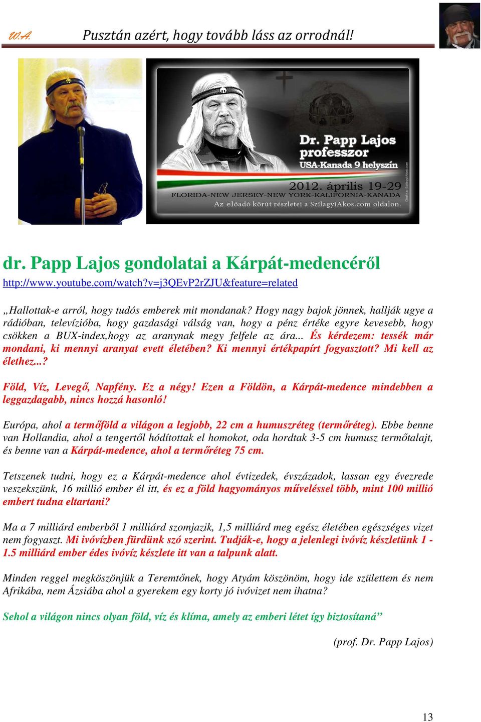 .. És kérdezem: tessék már mondani, ki mennyi aranyat evett életében? Ki mennyi értékpapírt fogyasztott? Mi kell az élethez...? Föld, Víz, Levegő, Napfény. Ez a négy!