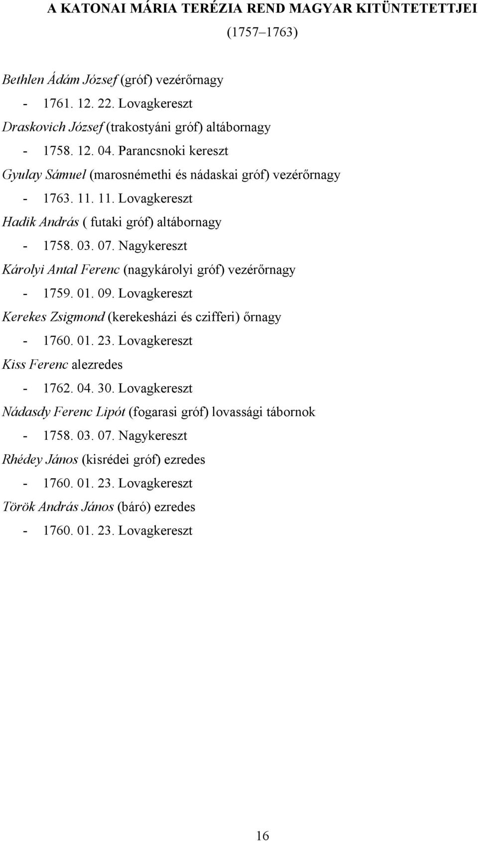 Nagykereszt Károlyi Antal Ferenc (nagykárolyi gróf) vezérőrnagy - 1759. 01. 09. Lovagkereszt Kerekes Zsigmond (kerekesházi és czifferi) őrnagy - 1760. 01. 23.