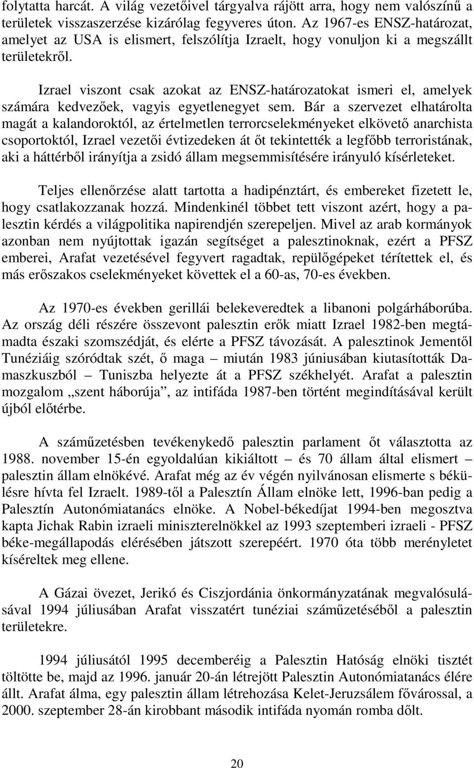 Izrael viszont csak azokat az ENSZ-határozatokat ismeri el, amelyek számára kedvezőek, vagyis egyetlenegyet sem.