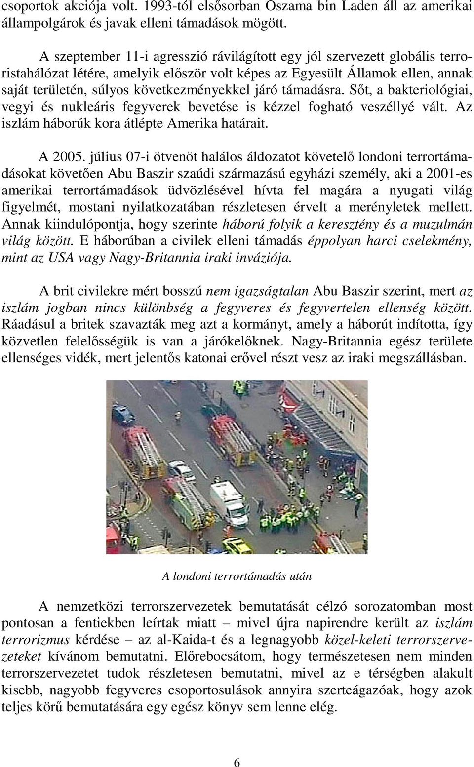 járó támadásra. Sőt, a bakteriológiai, vegyi és nukleáris fegyverek bevetése is kézzel fogható veszéllyé vált. Az iszlám háborúk kora átlépte Amerika határait. A 2005.