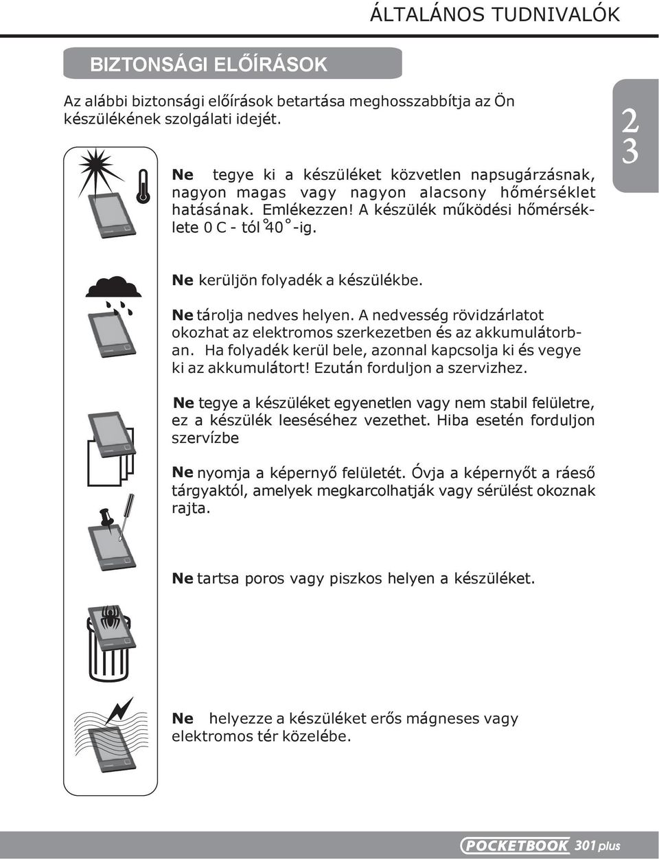 Ne kerüljön folyadék a készülékbe. Nе tárolja nedves helyen. A nedvesség rövidzárlatot okozhat az elektromos szerkezetben és az akkumulátorban.