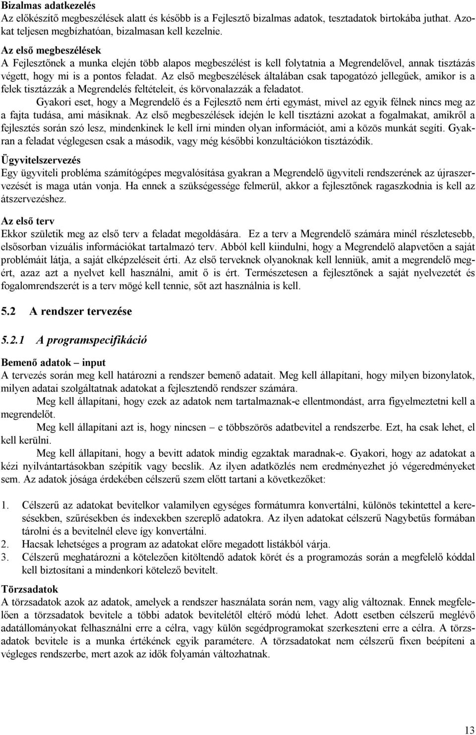 Az első megbeszélések általában csak tapogatózó jellegűek, amikor is a felek tisztázzák a Megrendelés feltételeit, és körvonalazzák a feladatot.