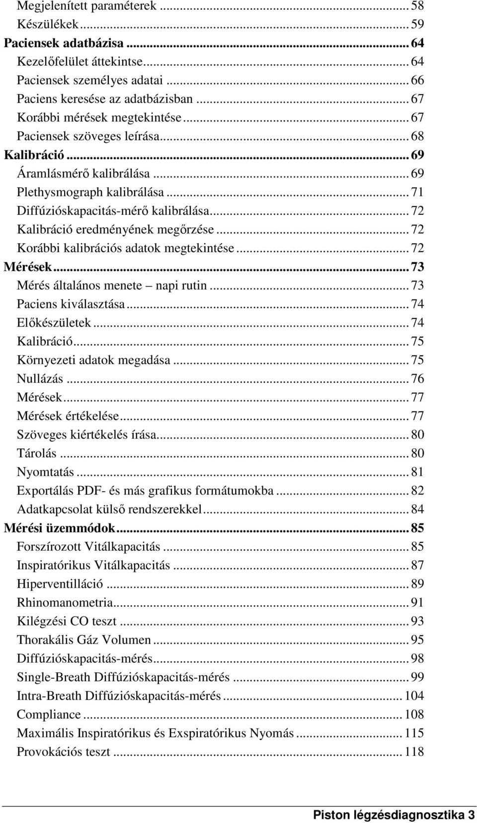 .. 72 Kalibráció eredményének megőrzése... 72 Korábbi kalibrációs adatok megtekintése... 72 Mérések... 73 Mérés általános menete napi rutin... 73 Paciens kiválasztása... 74 Előkészületek.