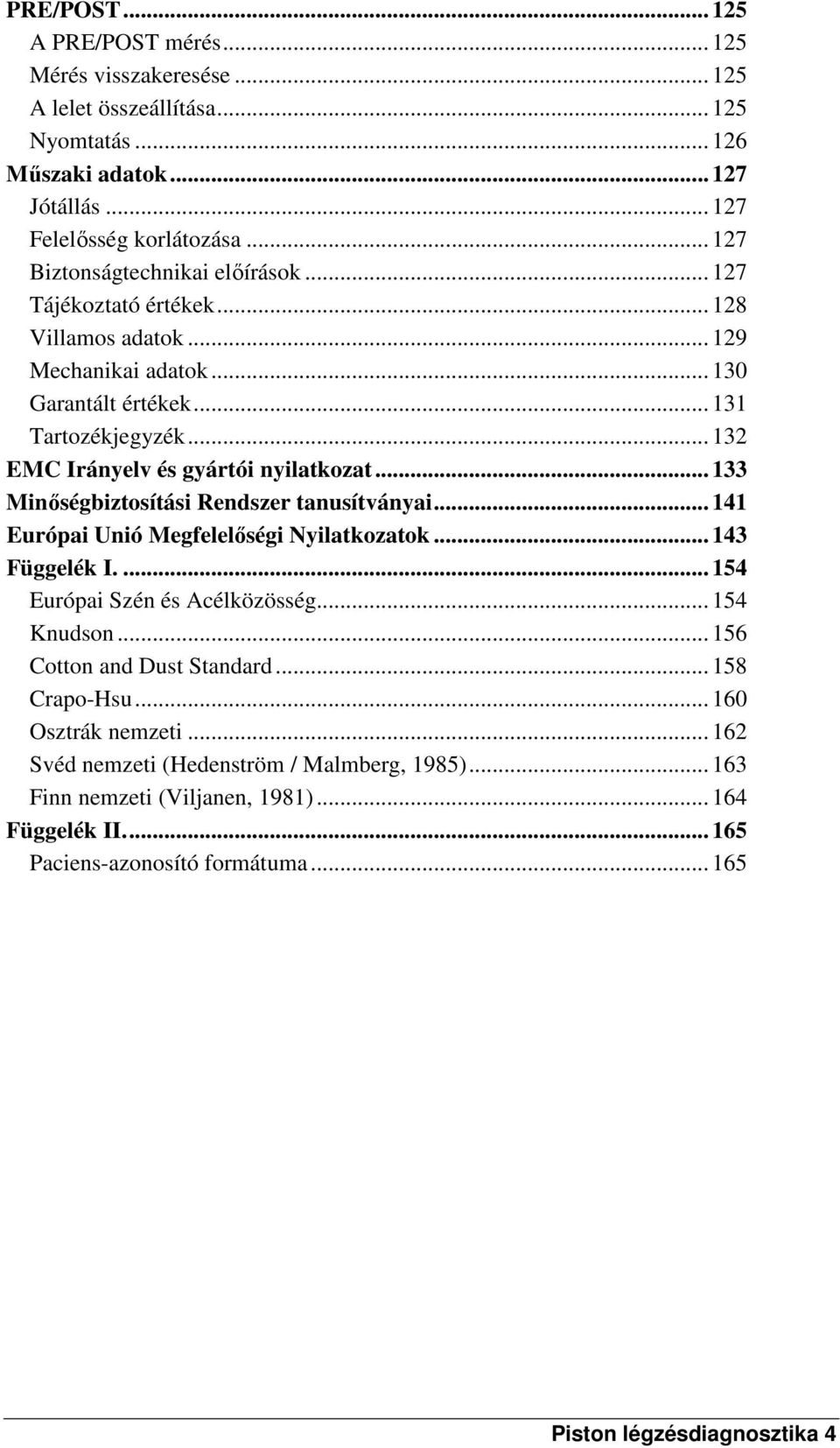 .. 132 EMC Irányelv és gyártói nyilatkozat... 133 Minőségbiztosítási Rendszer tanusítványai... 141 Európai Unió Megfelelőségi Nyilatkozatok... 143 Függelék I.... 154 Európai Szén és Acélközösség.