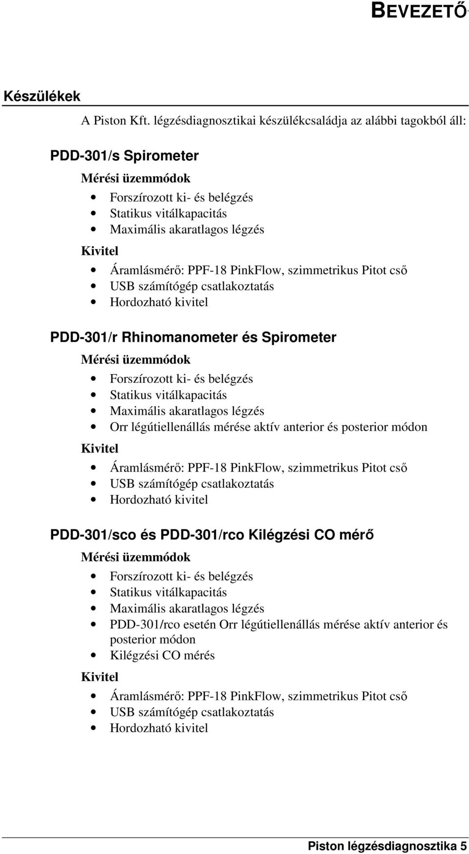 Áramlásmérő: PPF-18 PinkFlow, szimmetrikus Pitot cső USB számítógép csatlakoztatás Hordozható kivitel PDD-301/r Rhinomanometer és Spirometer Mérési üzemmódok Forszírozott ki- és belégzés Statikus