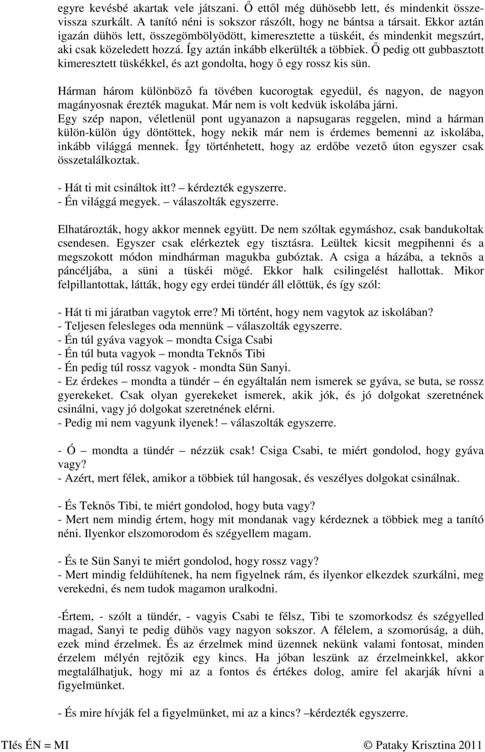 Ő pedig ott gubbasztott kimeresztett tüskékkel, és azt gondolta, hogy ő egy rossz kis sün. Hárman három különböző fa tövében kucorogtak egyedül, és nagyon, de nagyon magányosnak érezték magukat.