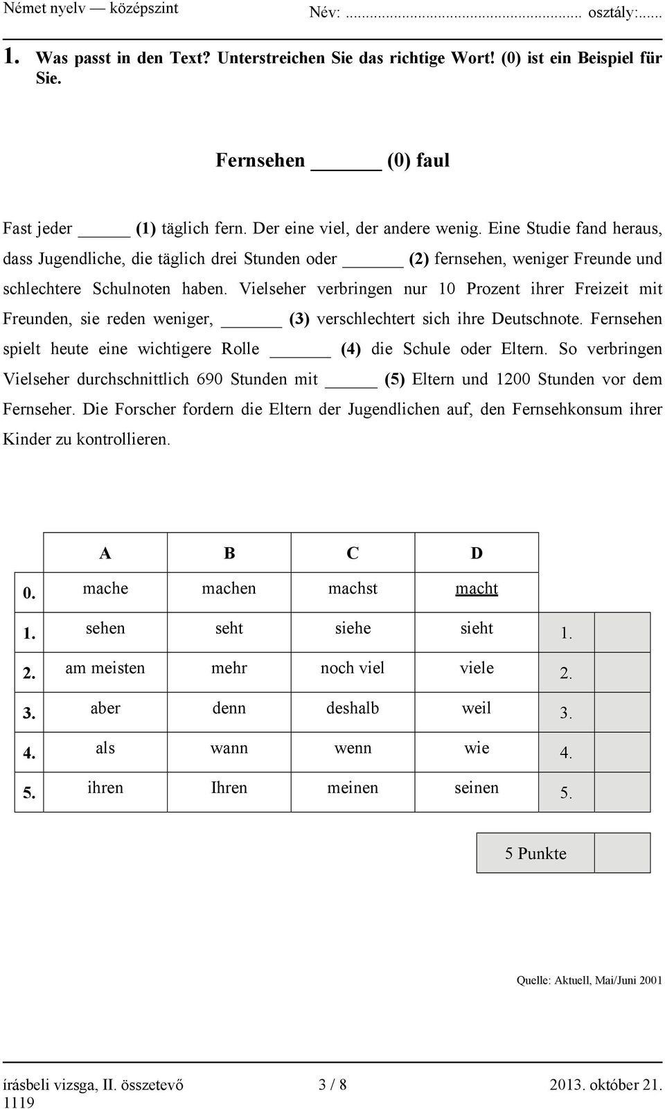 Vielseher verbringen nur 10 Prozent ihrer Freizeit mit Freunden, sie reden weniger, (3) verschlechtert sich ihre Deutschnote. Fernsehen spielt heute eine wichtigere Rolle (4) die Schule oder Eltern.