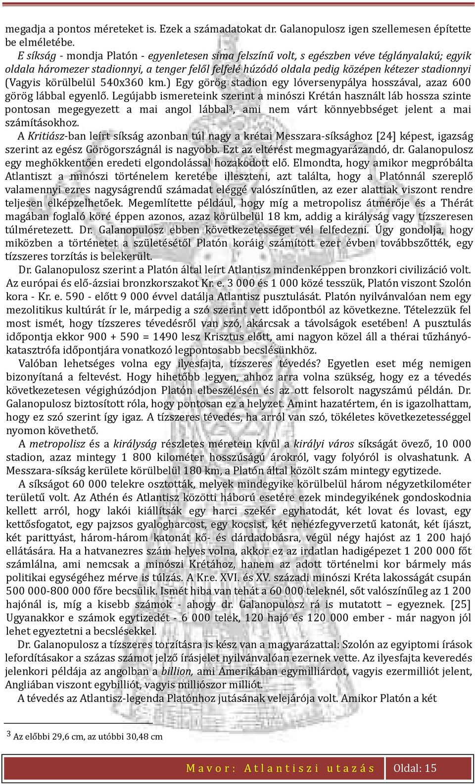 (Vagyis körülbelül 540x360 km.) Egy görög stadion egy lóversenypálya hosszával, azaz 600 görög lábbal egyenlő.