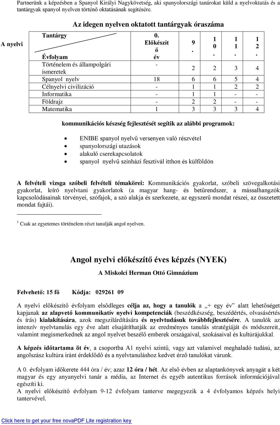 Előkészít ő év - Évfolyam Történelem és állampolgári ismeretek 2 2 3 4 Spanyol nyelv 18 6 6 5 4 Célnyelvi civilizáció - 1 1 2 2 Informatika - 1 1 - - Földrajz - 2 2 - - Matematika 1 3 3 3 4 9. 1 0.