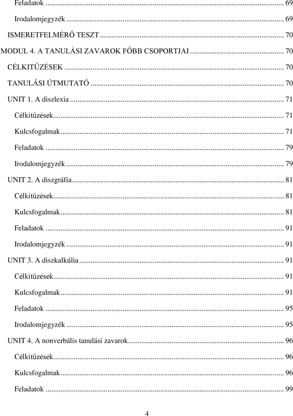 A diszgráfia... 81 Célkitűzések... 81 Kulcsfogalmak... 81 Feladatok... 91 Irodalomjegyzék... 91 UNIT 3. A diszkalkúlia... 91 Célkitűzések.