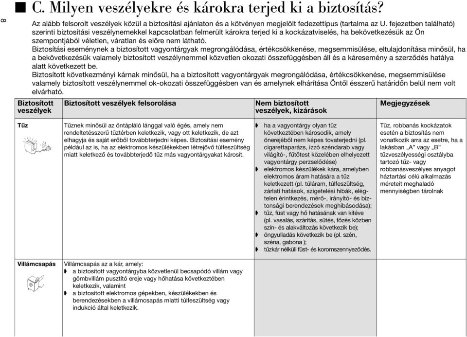 Biztosítási eseménynek a biztosított vagyontárgyak megrongálódása, értékcsökkenése, megsemmisülése, eltulajdonítása minõsül, ha a bekövetkezésük valamely biztosított veszélynemmel közvetlen okozati